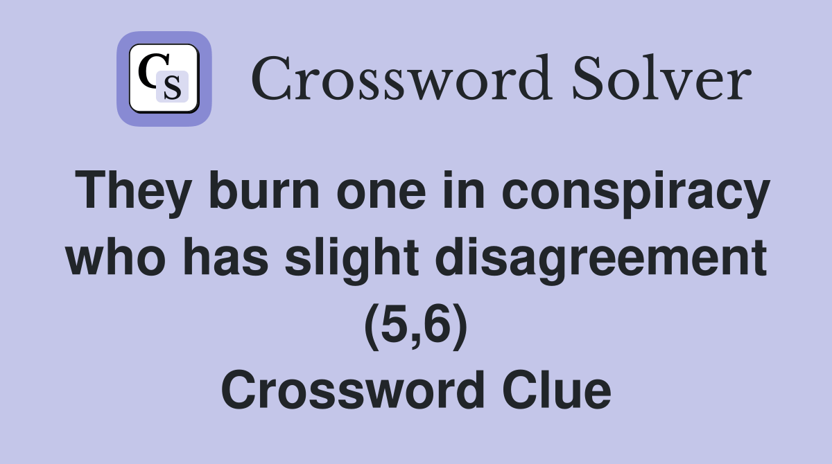 They burn one in conspiracy who has slight disagreement (5,6